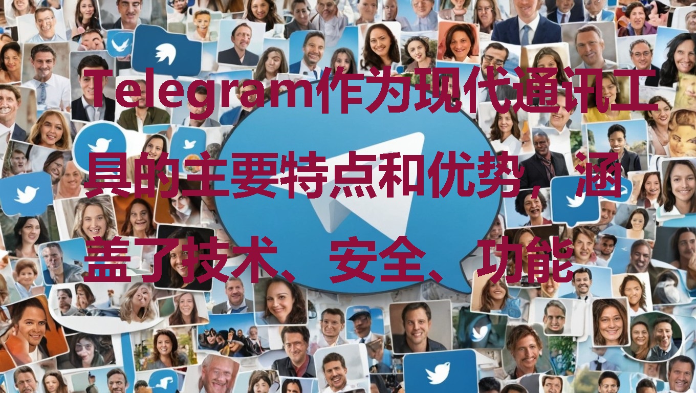 Telegram現代通訊技術優勢分析：安全、功能與用戶體驗