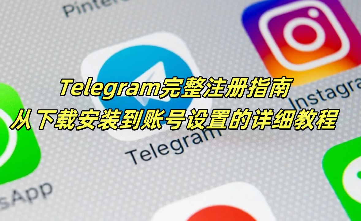 Telegram完整注册指南：从下载安装到账号设置的详细教程
