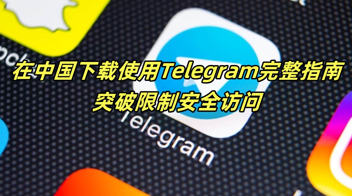 在中国下载使用Telegram完整指南：突破限制安全访问