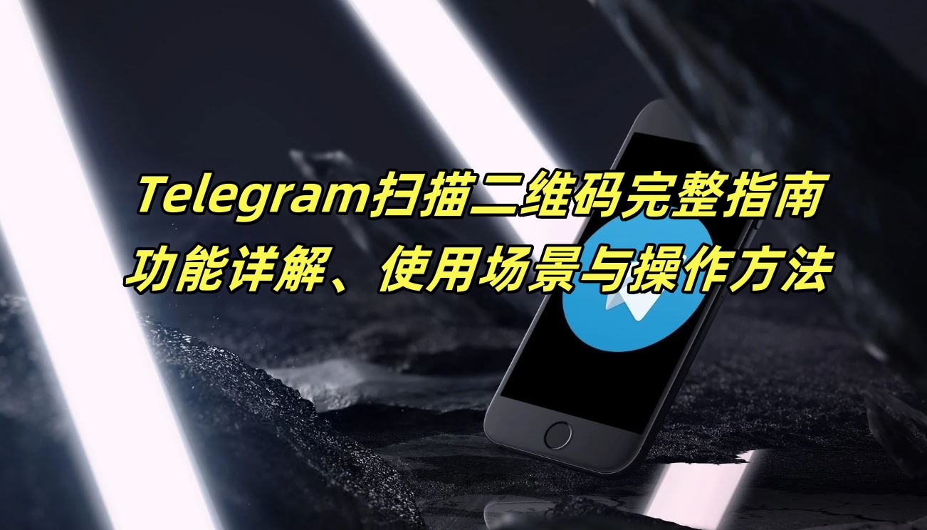 Telegram扫描二维码完整指南：功能详解、使用场景与操作方法