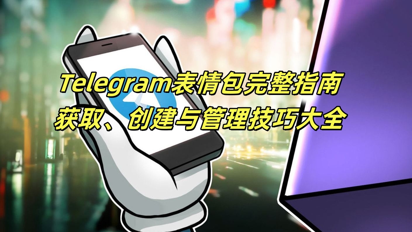 Telegram表情包完整指南：获取、创建与管理技巧大全